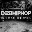 DesiHipHop’s Hot 5 Of The Week (W/35)
